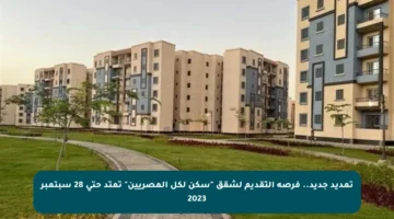 تمديد جديد.. فرصة التقديم لشقق “سكن لكل المصريين” تمتد حتى 28 سبتمبر 2023